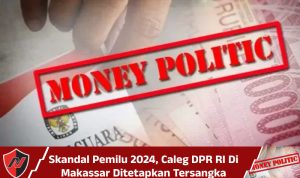 Skandal Pemilu 2024, Caleg DPR RI Di Makassar Ditetapkan Tersangka