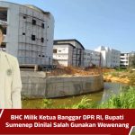 BHC Milik Ketua Banggar DPR RI, Bupati Sumenep Dinilai Salah Gunakan Wewenang