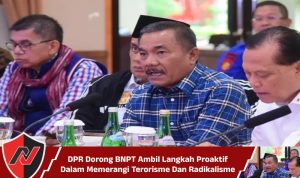 DPR Dorong BNPT Ambil Langkah Proaktif Dalam Memerangi Terorisme Dan Radikalisme