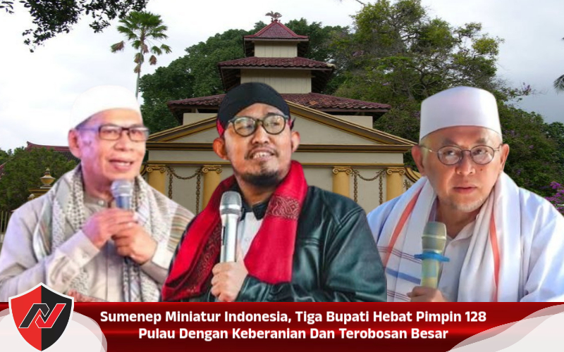 Sumenep Miniatur Indonesia, Tiga Bupati Hebat Pimpin 128 Pulau Dengan Keberanian Dan Terobosan Besar