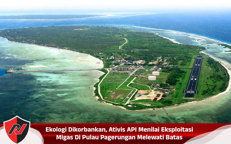 Ekologi Dikorbankan, Ativis API Menilai Eksploitasi Migas Di Pulau Pagerungan Melewati Batas