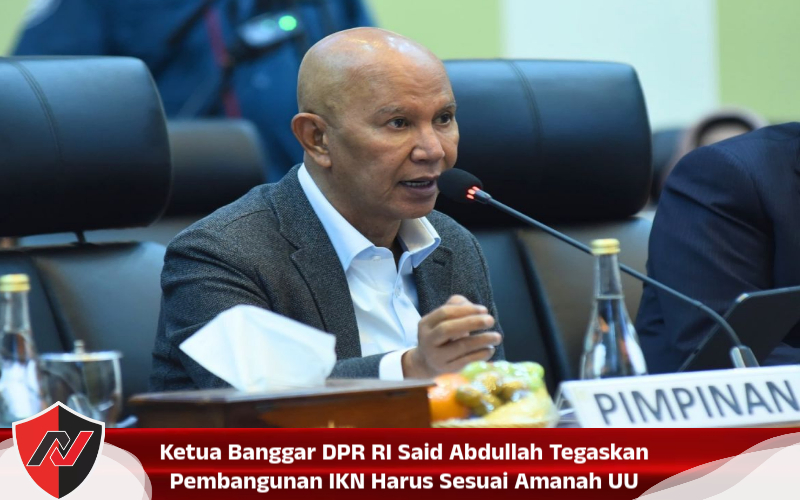 Ketua Banggar DPR RI Said Abdullah Tegaskan Pembangunan IKN Harus Sesuai Amanah UU