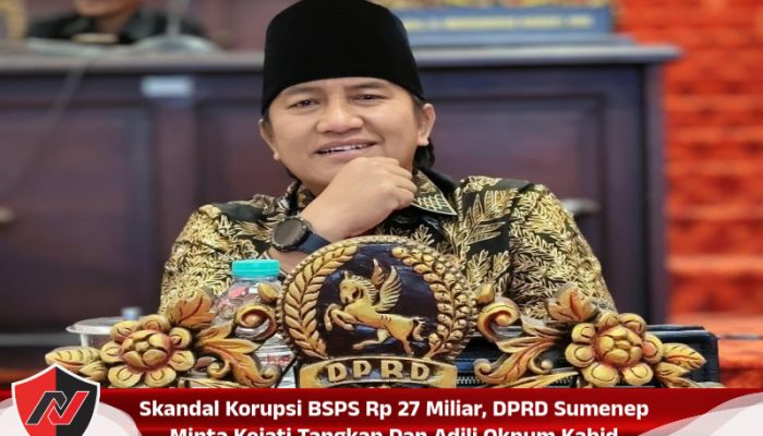 Skandal Korupsi BSPS Rp 27 Miliar, DPRD Sumenep Minta Kejati Tangkap Dan Adili Oknum Kabid