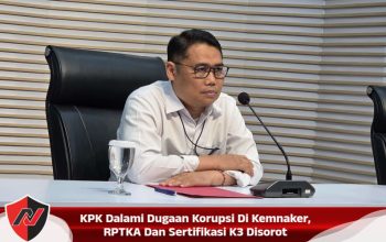 KPK Dalami Dugaan Korupsi Di Kemnaker, RPTKA Dan Sertifikasi K3 Disorot