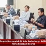 Proyek Bermasalah Di Kota Probolinggo, DPRD Minta Rekanan Dicoret
