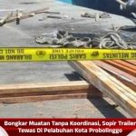Bongkar Muatan Tanpa Koordinasi, Sopir Trailer Tewas Di Pelabuhan Kota Probolinggo