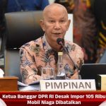 Ketua Banggar DPR RI Desak Impor 105 Ribu Mobil Niaga Dibatalkan