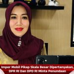 Impor Mobil Pikap Skala Besar Dipertanyakan, DPR RI Dan DPD RI Minta Penundaan