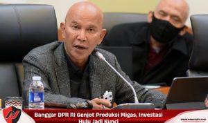 Banggar DPR RI Genjot Produksi Migas, Investasi Hulu Jadi Kunci Banggar DPR RI Genjot Produksi Migas, Investasi Hulu Jadi Kunci
