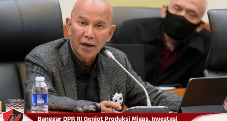 Banggar DPR RI Genjot Produksi Migas, Investasi Hulu Jadi Kunci