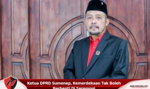 Ketua DPRD Sumenep, Kemerdekaan Tak Boleh Berhenti Di Seremoni